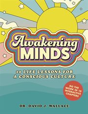Awakening minds : 10 life lessons for a conscious culture / Dr. David J. Wallace ; illustrations by Gabrielle Mabazza cover image