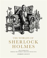 The Worlds of Sherlock Holmes : The Inspiration Behind the World's Greatest Detective cover image