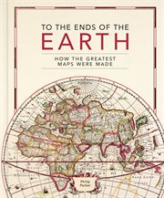 To the Ends of the Earth : How the greatest maps were made cover image