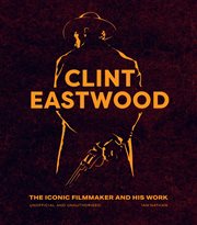 Clint Eastwood : The Iconic Filmmaker and his Work. Iconic Filmmakers cover image