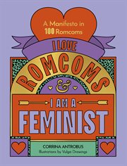 I Love Romcoms and I Am a Feminist : A Manifesto in 100 Romcoms cover image