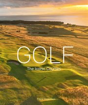 Golf: The Iconic Courses : The world's most iconic courses cover image