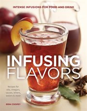 Infusing flavors : recipes for oils, vinegars, sauces, bitters, waters & more cover image