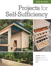Step-by-step projects for self-sufficiency: grow edibles, raise animals, live off the grid, do it yourself cover image