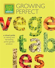 Growing perfect vegetables : a visual guide to raising and harvesting prime garden produce cover image