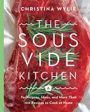 The sous vide kitchen : techniques, ideas, and more than 100 recipes to cook at home cover image