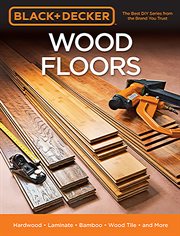 Black & Decker wood floors : hardwood, laminate, bamboo, wood tile, and more cover image