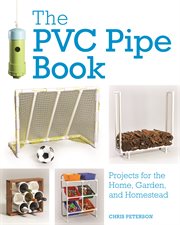 The PVC pipe book : projects for the home, garden, and homestead cover image
