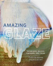 Amazing glaze : techniques, recipes, finishing, and firing cover image