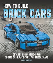 How to build brick cars : detailed LEGO designs for sports cars, race cars, and muscle cars cover image