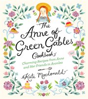 The Anne of Green Gables Cookbook : Charming Recipes from Anne and Her Friends in Avonlea cover image