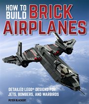 How to build brick airplanes : detailed LEGO designs for jets, bombers, and warbirds cover image