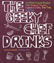 The Geeky Chef drinks : unofficial cocktail recipes from Game of Thrones, Legend of Zelda, Star Trek, and more cover image