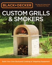 Black & Decker custom grills & smokers : build your own backyard cooking & tailgating equipment cover image