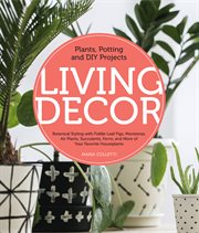 Living decor : plants, potting and DIY projects: botanical styling with Fiddle-Leaf Figs, Monsteras, Air Plants, Succulents, Ferns, and more of your favorite houseplants cover image