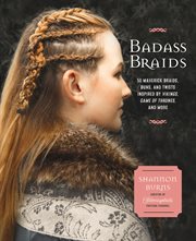 Badass braids : from Vikings to Game of Thrones : 45 maverick braids, buns, and twists for sci-fi and fantasy fanatics cover image