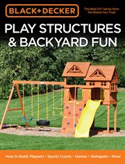 Black & decker play structures & backyard fun. How to Build: Playsets - Sports Courts - Games - Swingsets - More cover image
