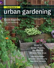 Field guide to urban gardening : sort through the small-space options and get growing today cover image