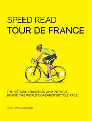 Speed read tour de france. The History, Strategies and Intrigue Behind the World's Greatest Bicycle Race cover image