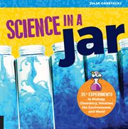 Science in a jar : 30 experiments in biology, chemistry, weather, the environment, and more! cover image