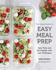 The visual guide to easy meal prep : strategies and recipes to get organized, save time, and eat healthier cover image