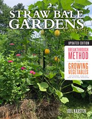Straw bale gardens complete : breakthrough method for growing vegetables anywhere, earlier and with no weeding cover image