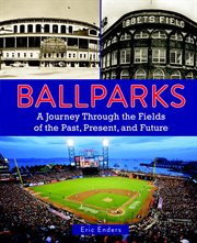 Ballparks. A Journey Through the Fields of the Past, Present, and Future cover image