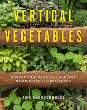 Vertical vegetables : simple projects that deliver more yield in less space cover image