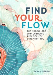 Find your flow. The Simple and Life-Changing Practice for a Happier You cover image