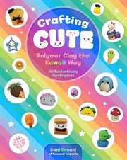 Crafting cute: polymer clay the kawaii way. 50 Fantastically Fun Projects cover image