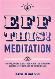 Eff this! meditation : 108 tips, tricks & ideas for when you're feeling anxious, stressed out, or overwhelmed cover image