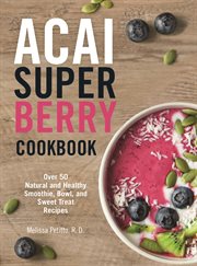 Acai super berry cookbook. Over 50 Natural and Healthy Smoothie, Bowl, and Sweet Treat Recipes cover image