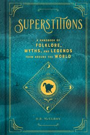 Superstitions : a handbook of folklore, myths, and legends from around the world cover image