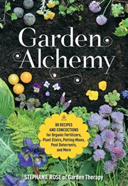 Garden alchemy : 80 recipes and concoctions for organic fertilizers, plant elixirs, potting mixes, pest deterrents, and more cover image
