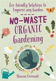 No-waste organic gardening : eco-friendly solutions to improve any garden cover image