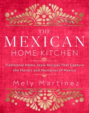 The mexican home kitchen. Traditional Home-Style Recipes That Capture the Flavors and Memories of Mexico cover image