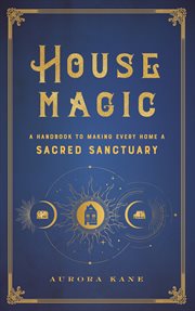 House Magic : A Handbook to Making Every Home a Sacred Sanctuary cover image