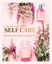 The complete guide to self-care : best practices for a healthier and happier you cover image