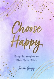 Choose happy : easy strategies to finding your bliss cover image