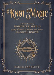 Knot magic : a handbook of powerful spells using witches' ladders and other magical knots cover image