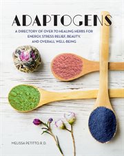 Adaptogens : a directory of over 70 healing herbs for energy, stress relief, beauty, and overall well-being cover image