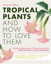 Tropical Plants and How to Love Them : Building a relationship with heat-loving plants when you don't live in the tropics cover image