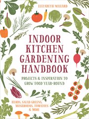 Indoor kitchen gardening handbook. Projects & Inspiration to Grow Food Year-Round †" Herbs, Salad Greens, Mushrooms, Tomatoes & More cover image