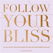 Follow your bliss : wisdom from inspiring women to help you find purpose and joy cover image