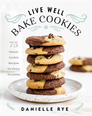 Live well, bake cookies : 75 classic cookie recipes for every occasion cover image