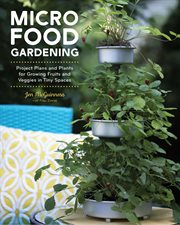 Micro food gardening : project plans and plants for growing fruits and veggies in tiny spaces cover image