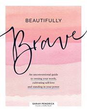 Beautifully brave : an unconventional guide to owning your worth, cultivating self-love, and standing in your power cover image
