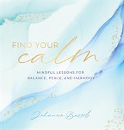 Find your calm : mindful lessons for balance, peace, and harmony cover image