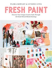 Fresh paint : discover your unique creative style through 100 small mixed-media paintings cover image