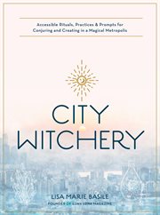 City witchery : accessible rituals, practices & prompts for conjuring and creating in a magical metropolis cover image